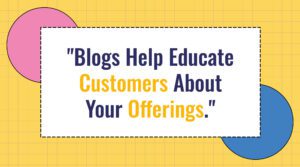Social media graphic stating "Blogs Help Educate Customers About Your Offerings" in dark blue and yellow text on a white rectangle, set against a yellow background with a subtle grid pattern and flanked by a pink circle on the left and a blue circle on the right.